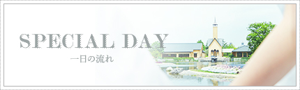 SPECIAL DAY 一日の流れ