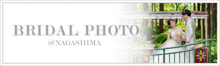 BRIDAL PHOTO @NAGASHIMA