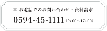 お電話でのお問い合わせ・資料請求 0594-45-1111 (9:00~17:00)