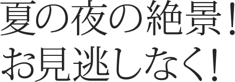 夏の夜の絶景！お見逃しなく！