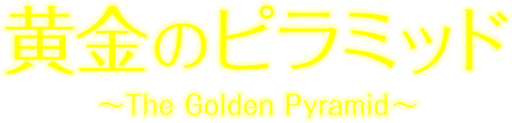 黄金のピラミッド～The Golden Pyramid～