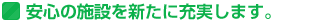 安心の施設を新たに充実します。
