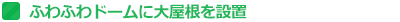 ふわふわドームに大屋根を設置