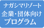 団体プログラム　ナガシマリゾート　自治会、学校などの団体の皆さまにもご利用いただけます。懇親会やレクリエーション、周年行事など、大切な従業員･職員、メンバーの皆さまへ