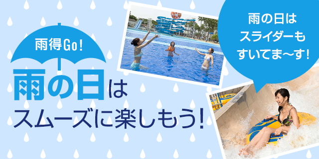 雨得Go！雨の日はスムーズに楽しもう！　雨の日はスライダーもすいてま〜す！