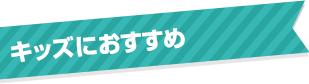 キッズにおすすめ