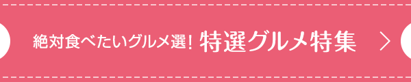 絶対食べたいグルメ選！特選グルメ特集