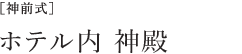 [神前式] ホテル内 神殿