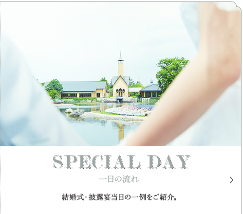 SPECIAL DAY 結婚式・披露宴当日の一例をご紹介。