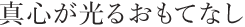 真心が光るおもてなし