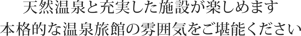 天然温泉と充実した施設が楽しめます 本格的な温泉旅館の雰囲気をご堪能ください